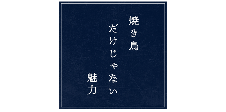 焼き鳥だけじゃない魅力